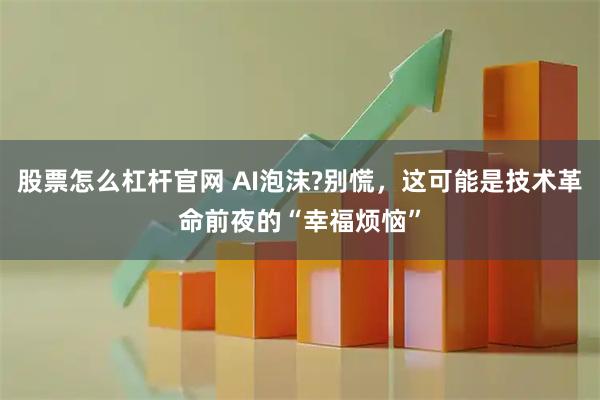 股票怎么杠杆官网 AI泡沫?别慌，这可能是技术革命前夜的“幸福烦恼”