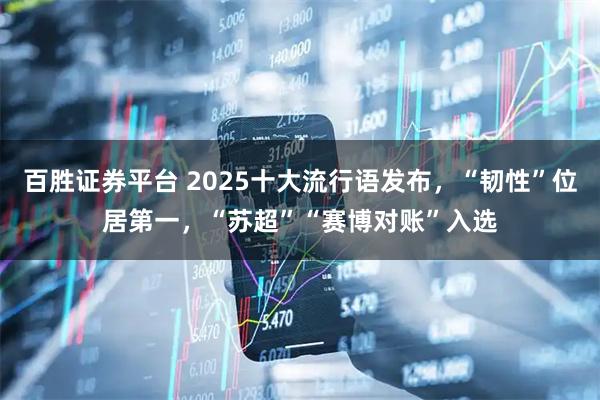 百胜证券平台 2025十大流行语发布，“韧性”位居第一，“苏超”“赛博对账”入选