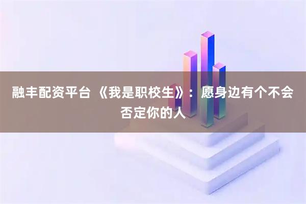 融丰配资平台 《我是职校生》：愿身边有个不会否定你的人