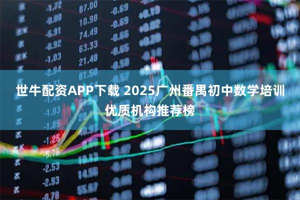 世牛配资APP下载 2025广州番禺初中数学培训优质机构推荐榜