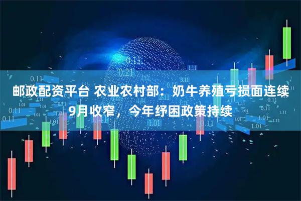 邮政配资平台 农业农村部：奶牛养殖亏损面连续9月收窄，今年纾困政策持续
